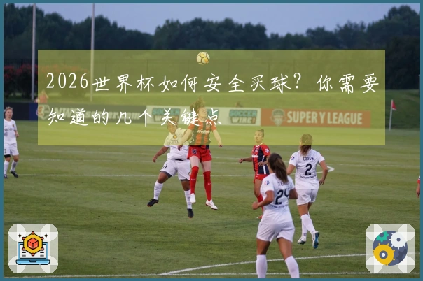 2026世界杯如何安全买球？你需要知道的几个关键点
