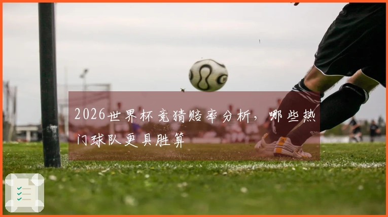 2026世界杯竞猜赔率分析，哪些热门球队更具胜算