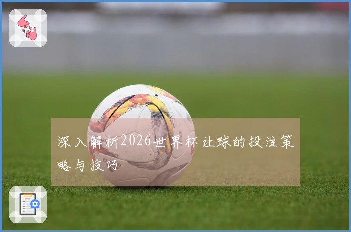深入解析2026世界杯让球的投注策略与技巧