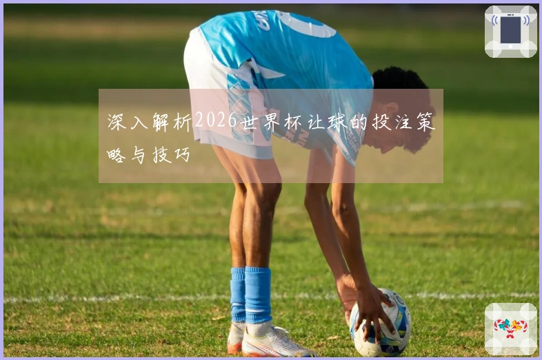 深入解析2026世界杯让球的投注策略与技巧