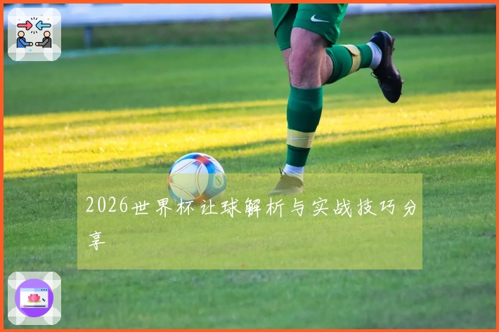 2026世界杯让球解析与实战技巧分享