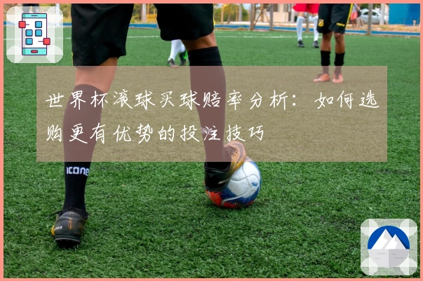 世界杯滚球买球赔率分析：如何选购更有优势的投注技巧