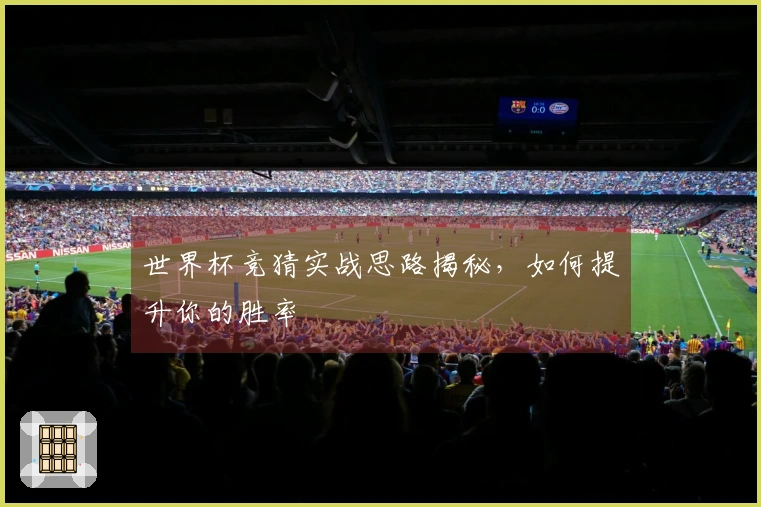 世界杯竞猜实战思路揭秘，如何提升你的胜率