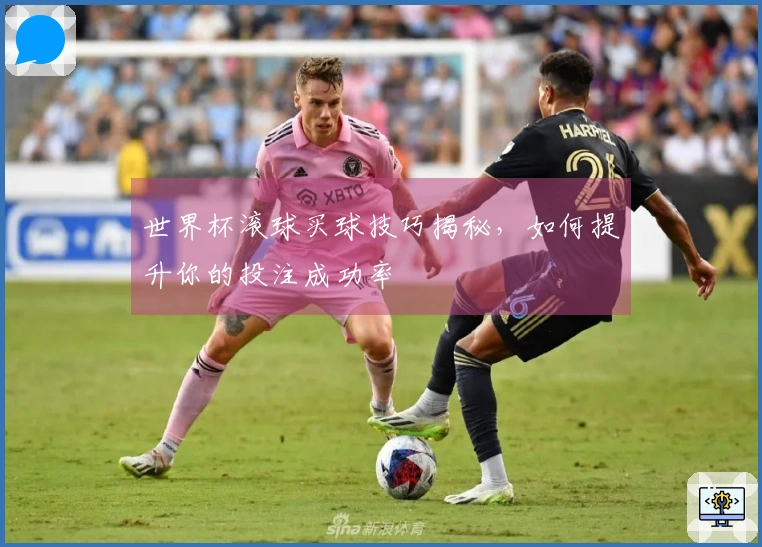 世界杯滚球买球技巧揭秘，如何提升你的投注成功率