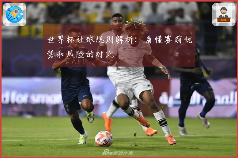 世界杯让球规则解析：看懂赛前优势和风险的对比