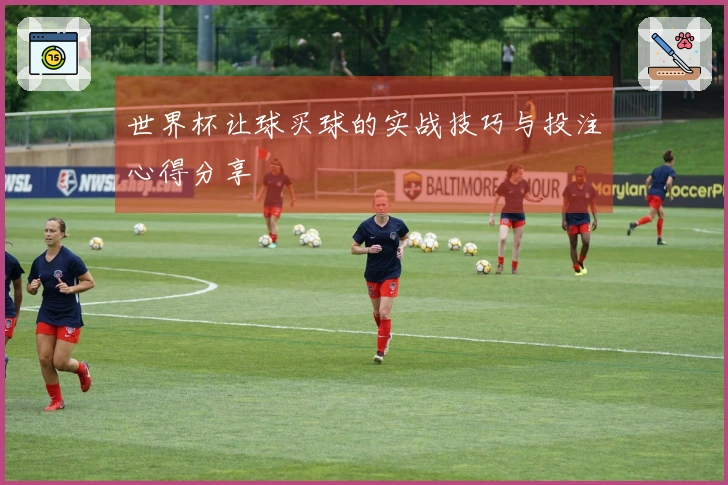 世界杯让球买球的实战技巧与投注心得分享
